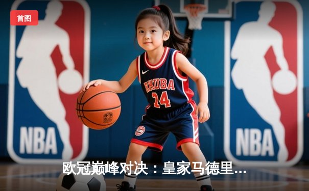 欧冠巅峰对决：皇家马德里3-1逆转多特蒙德 维尼修斯双响加冕第15冠