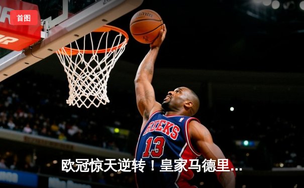 欧冠惊天逆转！皇家马德里3-1力克拜仁慕尼黑，维尼修斯双响主导战局