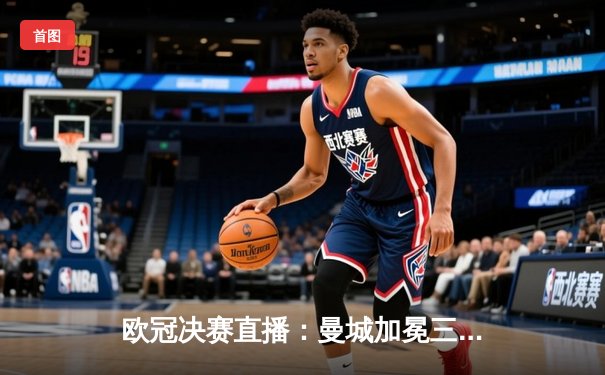 欧冠决赛直播：曼城加冕三冠王，瓜迪奥拉梦圆伊斯坦布尔