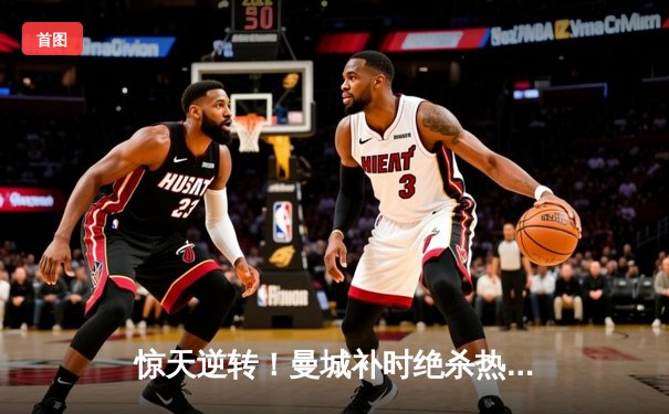 惊天逆转！曼城补时绝杀热刺，哈兰德双响锁定胜局