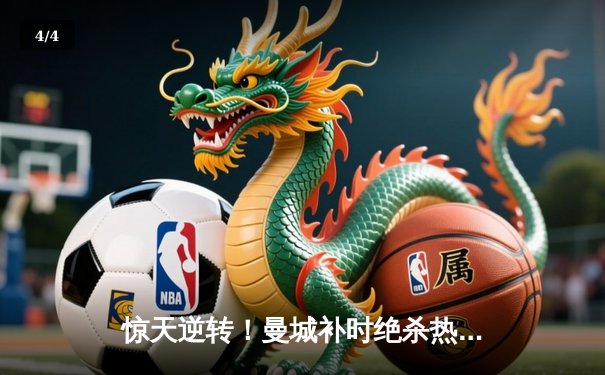 惊天逆转！曼城补时绝杀热刺，哈兰德双响锁定胜局 - 4