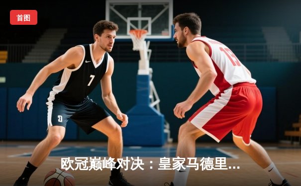 欧冠巅峰对决：皇家马德里加时鏖战3-2力克曼城，本泽马双响维尼修斯绝杀