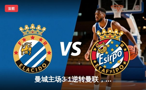 曼城主场3-1逆转曼联，哈兰德双响锁定胜局，英超争冠悬念再起