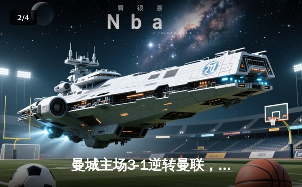 曼城主场3-1逆转曼联，哈兰德双响锁定胜局，英超争冠悬念再起 - 2