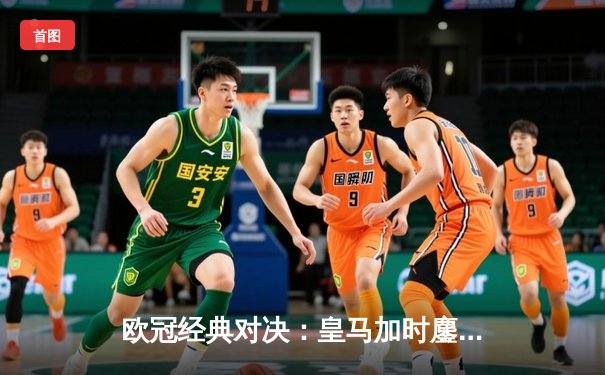 欧冠经典对决：皇马加时鏖战逆转曼城，本泽马戴帽闪耀伯纳乌