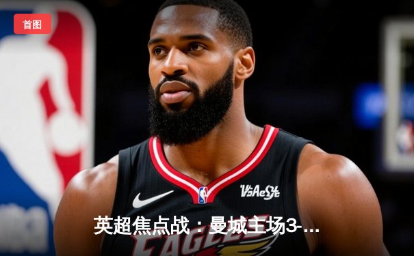 英超焦点战：曼城主场3-1力克阿森纳，哈兰德双响锁定胜局