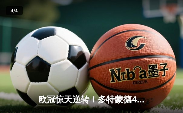 欧冠惊天逆转！多特蒙德4-2马德里竞技，胡梅尔斯头槌定江山 - 4