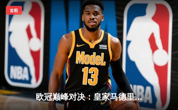 欧冠巅峰对决：皇家马德里加时绝杀曼城，本泽马点射定江山