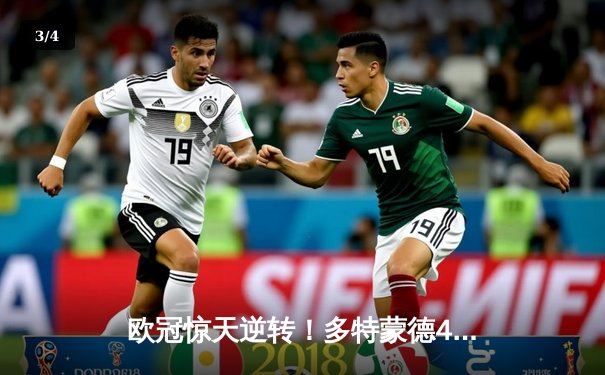 欧冠惊天逆转！多特蒙德4-2绝杀马竞，萨比策传射建功锁定四强席位 - 3