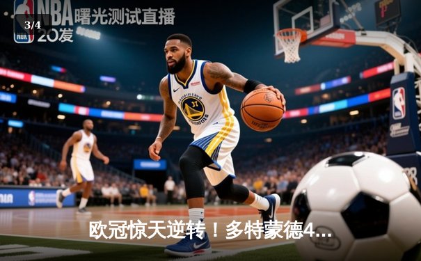 欧冠惊天逆转！多特蒙德4-2绝杀马竞，菲尔克鲁格制胜球点燃威斯特法伦 - 3