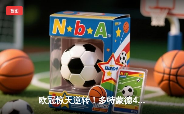 欧冠惊天逆转！多特蒙德4-3绝杀马竞 桑乔两传一射主宰威斯特法伦