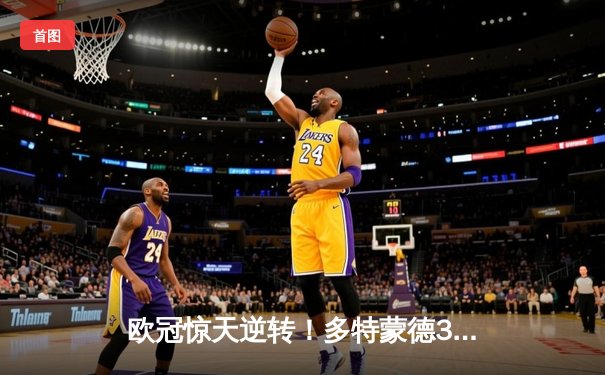 欧冠惊天逆转！多特蒙德3-2绝杀巴黎，桑乔独造两球主宰伊杜纳信号公园