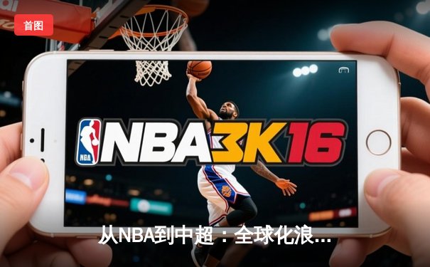 从NBA到中超：全球化浪潮下职业体育的变革与挑战