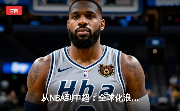 从NBA到中超：全球化浪潮下职业体育的变革与挑战