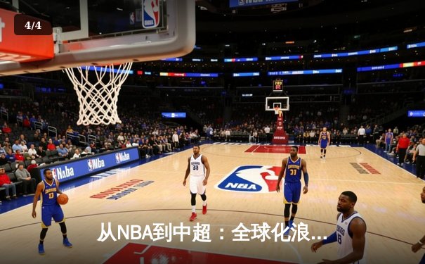 从NBA到中超：全球化浪潮下职业体育的变革与挑战 - 4