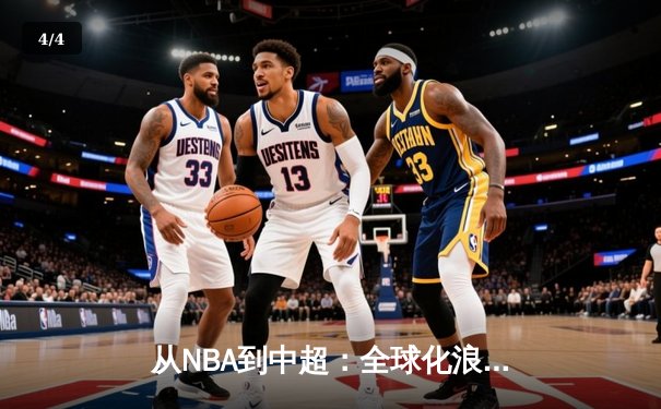 从NBA到中超：全球化浪潮下职业体育的变革与挑战 - 4