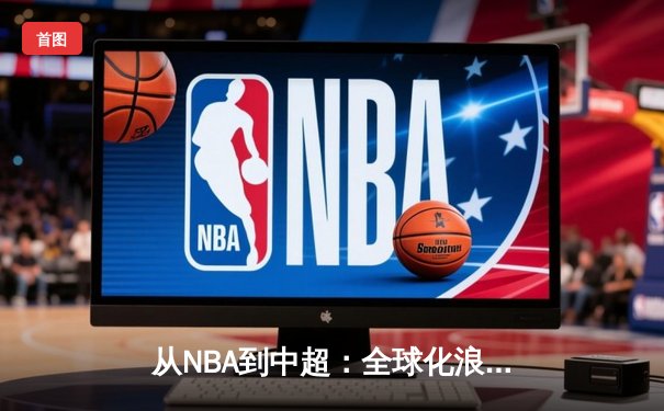 从NBA到中超：全球化浪潮下职业体育的变革与挑战