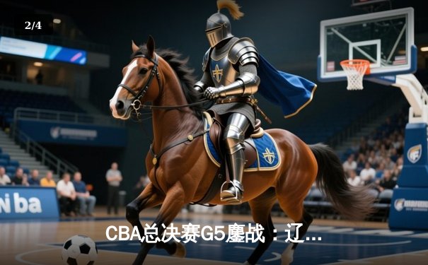 CBA总决赛G5鏖战：辽宁本钢加时逆转广东宏远 成功卫冕总冠军 - 2