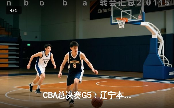 CBA总决赛G5：辽宁本钢加时险胜广东宏远 成功卫冕总冠军 - 4