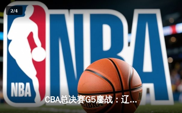 CBA总决赛G5鏖战：辽宁本钢加时逆转广东宏远 成功卫冕总冠军 - 2