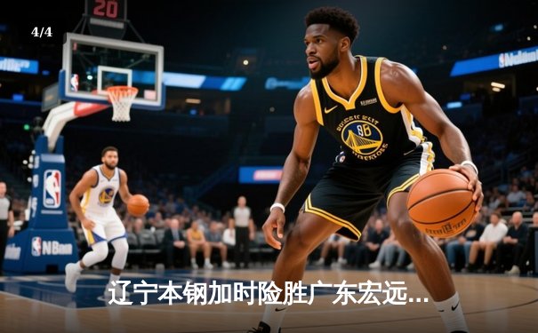辽宁本钢加时险胜广东宏远，赵继伟30分主导惊天逆转 - 4