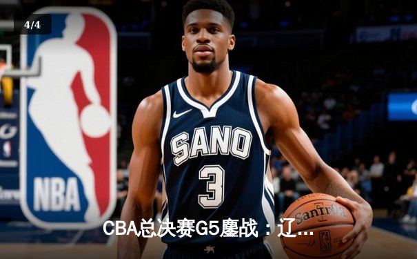 CBA总决赛G5鏖战：辽宁本钢加时逆转广东宏远 成功卫冕总冠军 - 4