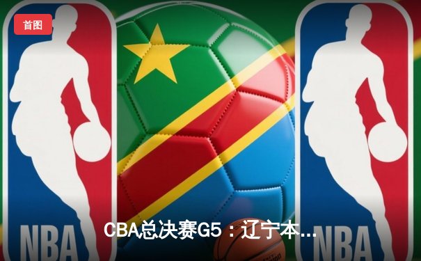 CBA总决赛G5：辽宁本钢加时险胜广东宏远 成功卫冕总冠军