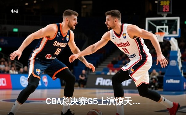 CBA总决赛G5上演惊天逆转 辽宁本钢加时险胜广东宏远夺赛点 - 4