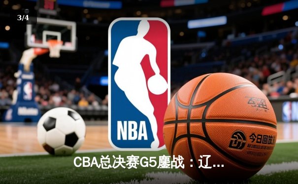 CBA总决赛G5鏖战：辽宁本钢加时逆转广东宏远 成功卫冕总冠军 - 3