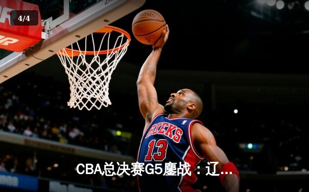 CBA总决赛G5鏖战：辽宁本钢加时逆转广东宏远 成功卫冕总冠军 - 4