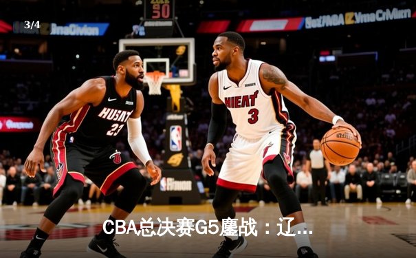 CBA总决赛G5鏖战：辽宁本钢加时逆转广东宏远 成功卫冕总冠军 - 3