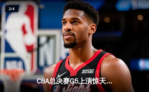 CBA总决赛G5上演惊天逆转 辽宁本钢加时险胜广东宏远夺赛点 - 2